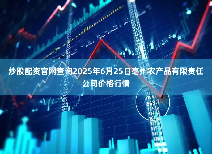 炒股配资官网查询2025年6月25日亳州农产品有限责任公司价格行情