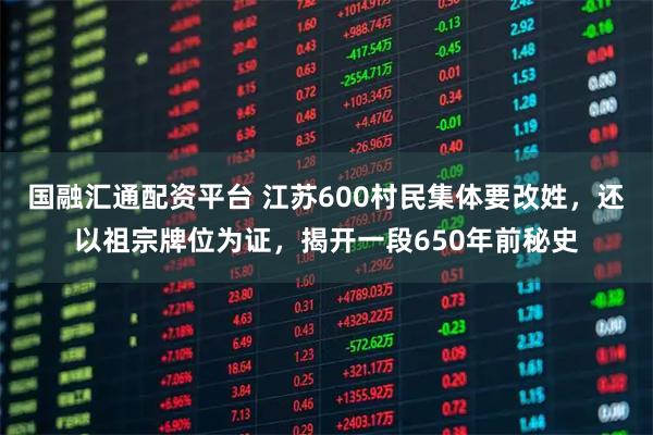 国融汇通配资平台 江苏600村民集体要改姓，还以祖宗牌位为证，揭开一段650年前秘史