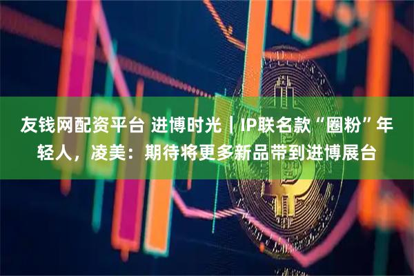 友钱网配资平台 进博时光｜IP联名款“圈粉”年轻人，凌美：期待将更多新品带到进博展台