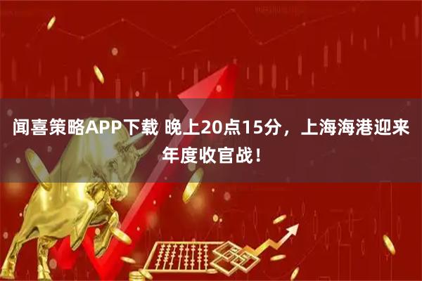 闻喜策略APP下载 晚上20点15分,上海海港迎来年度收官战!