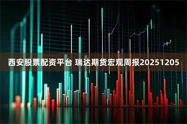 西安股票配资平台 瑞达期货宏观周报20251205