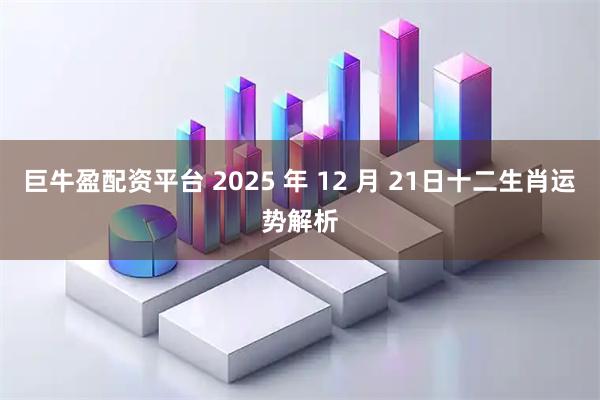 巨牛盈配资平台 2025 年 12 月 21日十二生肖运势解析