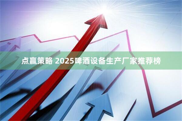 点赢策略 2025啤酒设备生产厂家推荐榜