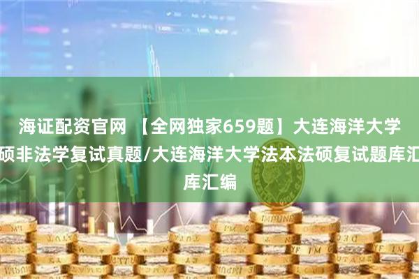 海证配资官网 【全网独家659题】大连海洋大学法硕非法学复试真题/大连海洋大学法本法硕复试题库汇编