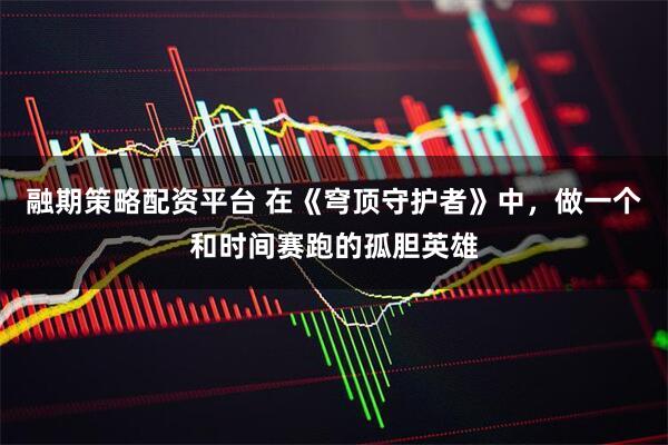 融期策略配资平台 在《穹顶守护者》中，做一个和时间赛跑的孤胆英雄