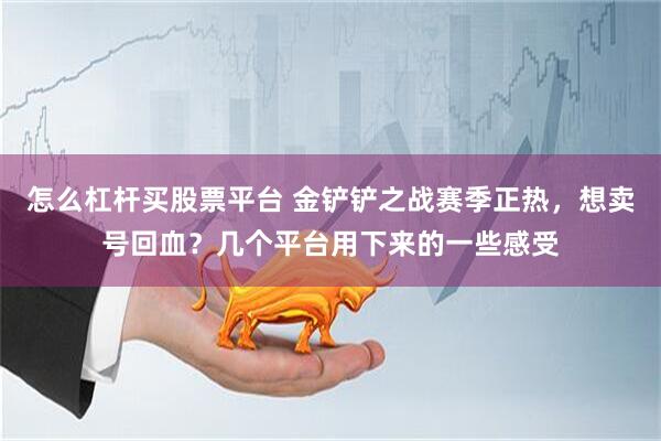 怎么杠杆买股票平台 金铲铲之战赛季正热，想卖号回血？几个平台用下来的一些感受