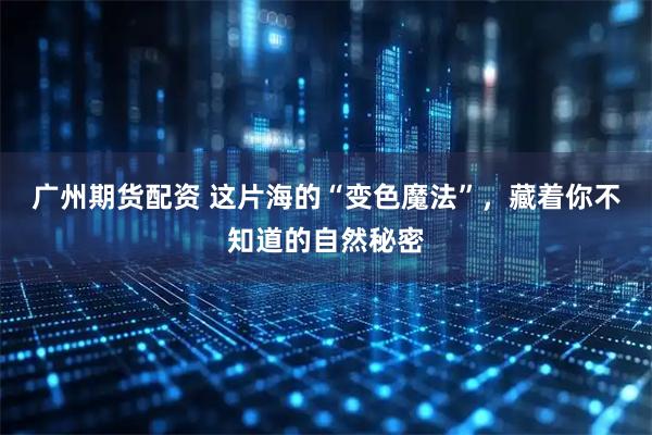 广州期货配资 这片海的“变色魔法”，藏着你不知道的自然秘密