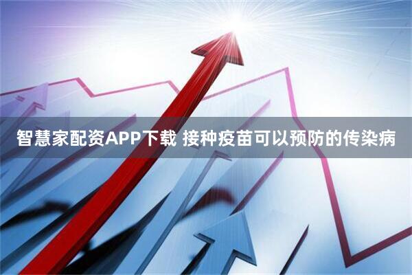 智慧家配资APP下载 接种疫苗可以预防的传染病