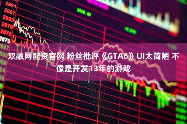 双融网配资官网 粉丝批评《GTA6》UI太简陋 不像是开发13年的游戏