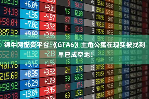 锦牛网配资平台 《GTA6》主角公寓在现实被找到 早已成空地！